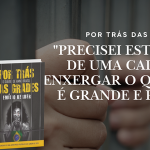 “Precisei estar dentro de uma cadeia para enxergar o quanto Deus é grande e poderoso”